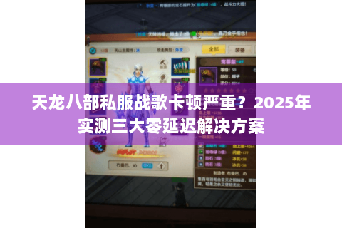 天龙八部私服战歌卡顿严重?2025年实测三大零延迟解决方案 天龙八部私服战歌卡顿严重?2025年实测三大零延迟解决方案