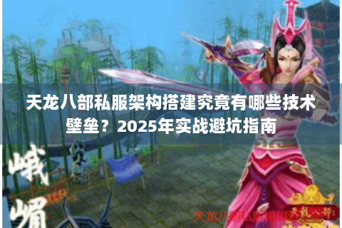 天龙八部私服架构搭建究竟有哪些技术壁垒?2025年实战避坑指南 天龙八部私服架构搭建究竟有哪些技术壁垒?2025年实战避坑指南