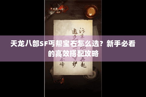 天龙八部SF丐帮宝石怎么选？新手必看的高效搭配攻略