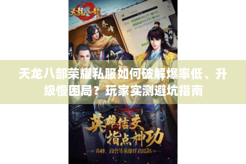 天龙八部荣耀私服如何破解爆率低、升级慢困局?玩家实测避坑指南 天龙八部荣耀私服如何破解爆率低、升级慢困局?玩家实测避坑指南