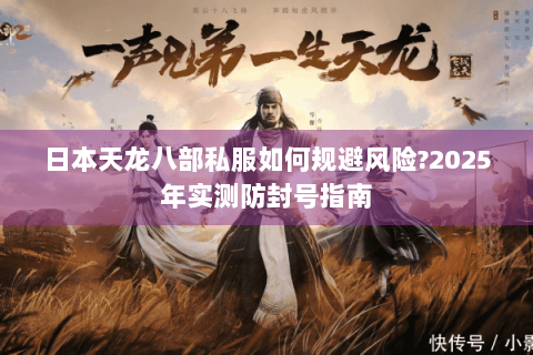 日本天龙八部私服如何规避风险?2025年实测防封号指南 日本天龙八部私服如何规避风险?2025年实测防封号指南