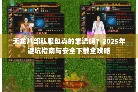 天龙八部私服包真的靠谱吗?2025年避坑指南与安全下载全攻略 天龙八部私服包真的靠谱吗?2025年避坑指南与安全下载全攻略