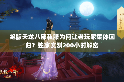绝版天龙八部私服为何让老玩家集体回归?独家实测200小时解密 绝版天龙八部私服为何让老玩家集体回归?独家实测200小时解密
