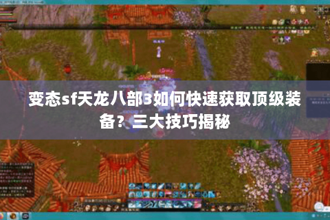变态sf天龙八部3如何快速获取顶级装备?三大技巧揭秘 变态sf天龙八部3如何快速获取顶级装备?三大技巧揭秘