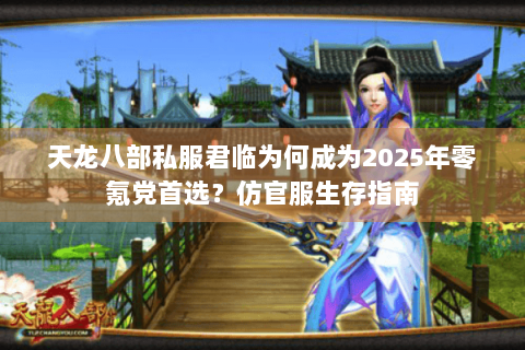 天龙八部私服君临为何成为2025年零氪党首选？仿官服生存指南