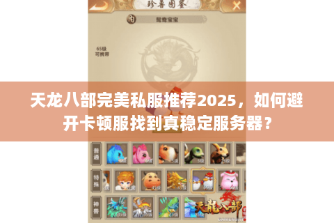 天龙八部完美私服推荐2025,如何避开卡顿服找到真稳定服务器? 天龙八部完美私服推荐2025,如何避开卡顿服找到真稳定服务器?