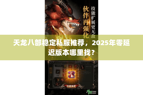 天龙八部稳定私服推荐，2025年零延迟版本哪里找？