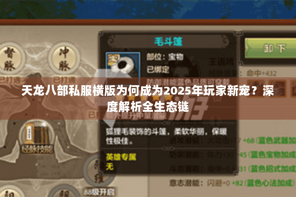 天龙八部私服横版为何成为2025年玩家新宠?深度解析全生态链 天龙八部私服横版为何成为2025年玩家新宠?深度解析全生态链