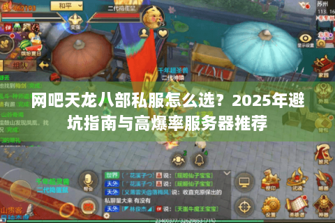 网吧天龙八部私服怎么选?2025年避坑指南与高爆率服务器推荐 网吧天龙八部私服怎么选?2025年避坑指南与高爆率服务器推荐