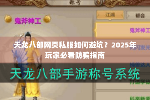 天龙八部网页私服如何避坑?2025年玩家必看防骗指南 天龙八部网页私服如何避坑?2025年玩家必看防骗指南