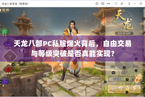 天龙八部PC私服爆火背后,自由交易与等级突破是否真能实现? 天龙八部PC私服爆火背后,自由交易与等级突破是否真能实现?