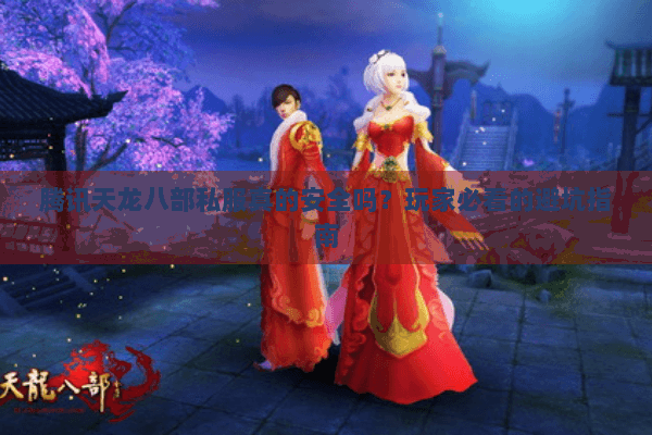 腾讯天龙八部私服真的安全吗？玩家必看的避坑指南