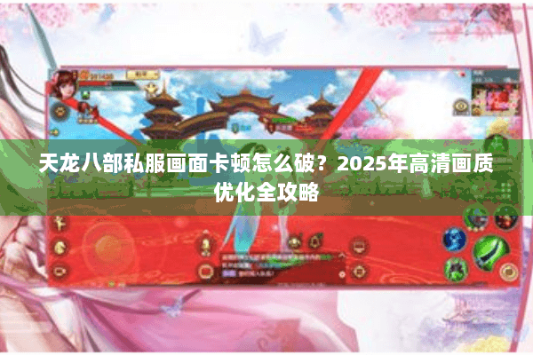 天龙八部私服画面卡顿怎么破？2025年高清画质优化全攻略