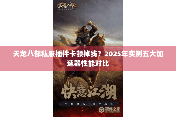 天龙八部私服插件卡顿掉线?2025年实测五大加速器性能对比 天龙八部私服插件卡顿掉线?2025年实测五大加速器性能对比