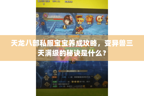 天龙八部私服宝宝养成攻略,变异兽三天满级的秘诀是什么? 天龙八部私服宝宝养成攻略,变异兽三天满级的秘诀是什么?