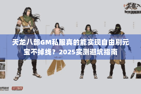 天龙八部GM私服真的能实现自由刷元宝不掉线？2025实测避坑指南