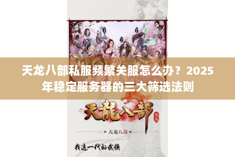 天龙八部私服频繁关服怎么办?2025年稳定服务器的三大筛选法则 天龙八部私服频繁关服怎么办?2025年稳定服务器的三大筛选法则