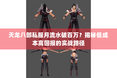 天龙八部私服月流水破百万?揭秘低成本高回报的实战路径 天龙八部私服月流水破百万?揭秘低成本高回报的实战路径