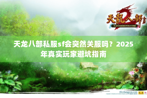 天龙八部私服sf会突然关服吗?2025年真实玩家避坑指南 天龙八部私服sf会突然关服吗?2025年真实玩家避坑指南
