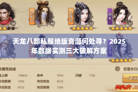 天龙八部私服绝版资源何处寻?2025年数据实测三大破解方案 天龙八部私服绝版资源何处寻?2025年数据实测三大破解方案