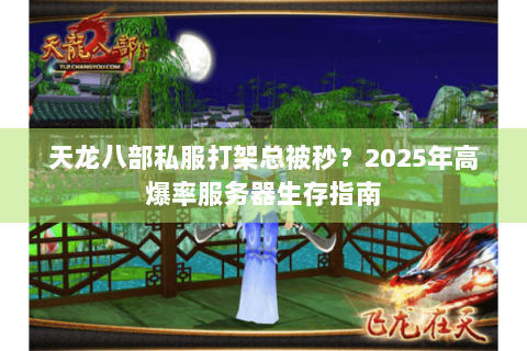 天龙八部私服打架总被秒?2025年高爆率服务器生存指南 天龙八部私服打架总被秒?2025年高爆率服务器生存指南
