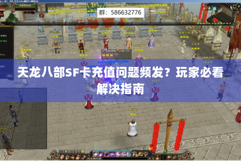 天龙八部SF卡充值问题频发？玩家必看解决指南