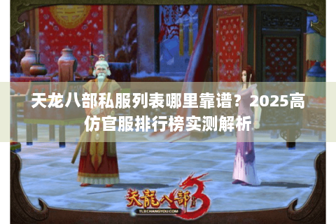 天龙八部私服列表哪里靠谱?2025高仿官服排行榜实测解析 天龙八部私服列表哪里靠谱?2025高仿官服排行榜实测解析