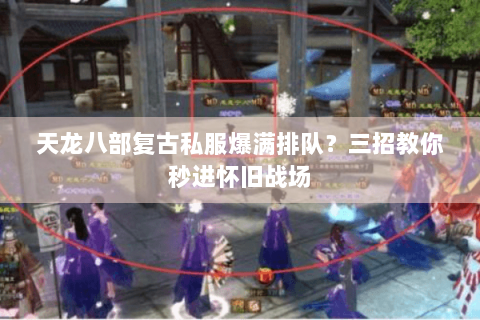 天龙八部复古私服爆满排队?三招教你秒进怀旧战场 天龙八部复古私服爆满排队?三招教你秒进怀旧战场