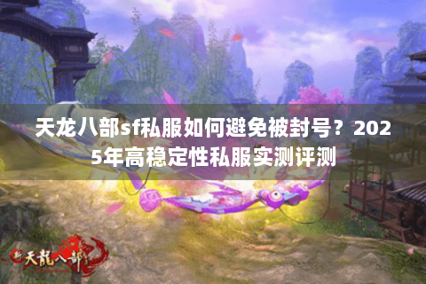 天龙八部sf私服如何避免被封号？2025年高稳定性私服实测评测