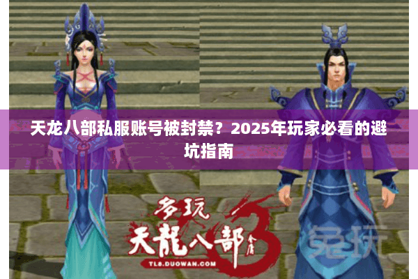天龙八部私服账号被封禁？2025年玩家必看的避坑指南
