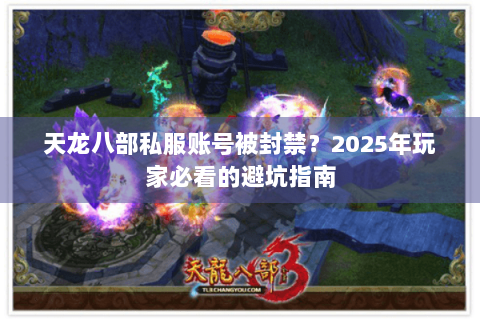 天龙八部私服账号被封禁？2025年玩家必看的避坑指南