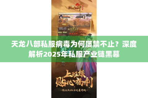 天龙八部私服病毒为何屡禁不止?深度解析2025年私服产业链黑幕 天龙八部私服病毒为何屡禁不止?深度解析2025年私服产业链黑幕