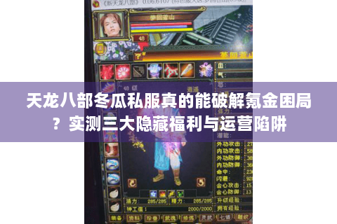 天龙八部冬瓜私服真的能破解氪金困局？实测三大隐藏福利与运营陷阱