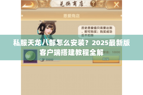 私服天龙八部怎么安装？2025最新版客户端搭建教程全解