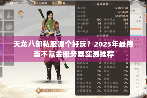 天龙八部私服哪个好玩?2025年最稳当不氪金服务器实测推荐 天龙八部私服哪个好玩?2025年最稳当不氪金服务器实测推荐