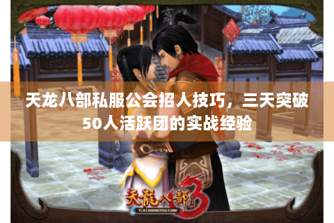 天龙八部私服公会招人技巧，三天突破50人活跃团的实战经验