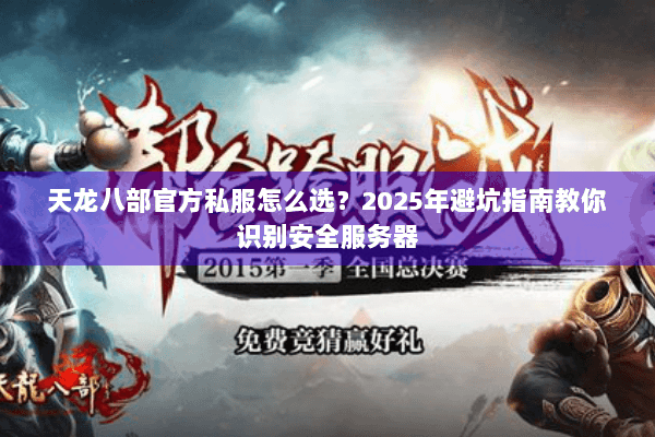 天龙八部官方私服怎么选?2025年避坑指南教你识别安全服务器 天龙八部官方私服怎么选?2025年避坑指南教你识别安全服务器