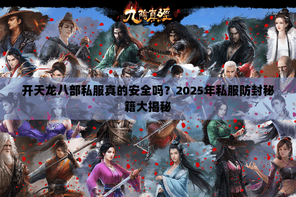 开天龙八部私服真的安全吗?2025年私服防封秘籍大揭秘 开天龙八部私服真的安全吗?2025年私服防封秘籍大揭秘