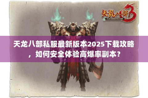 天龙八部私服最新版本2025下载攻略,如何安全体验高爆率副本? 天龙八部私服最新版本2025下载攻略,如何安全体验高爆率副本?