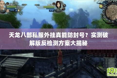 天龙八部私服外挂真能防封号？实测破解版反检测方案大揭秘