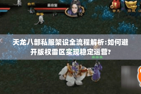 天龙八部私服架设全流程解析:如何避开版权雷区实现稳定运营?