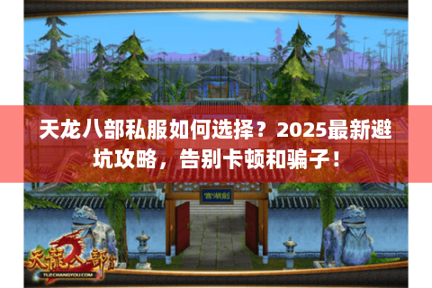 天龙八部私服如何选择?2025最新避坑攻略,告别卡顿和骗子! 天龙八部私服如何选择?2025最新避坑攻略,告别卡顿和骗子!