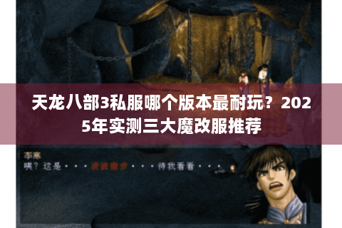 天龙八部3私服哪个版本最耐玩？2025年实测三大魔改服推荐