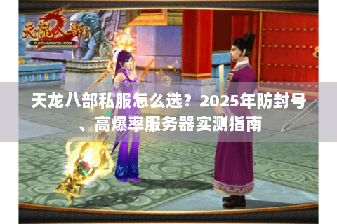 天龙八部私服怎么选？2025年防封号、高爆率服务器实测指南
