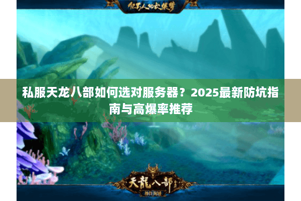私服天龙八部如何选对服务器？2025最新防坑指南与高爆率推荐