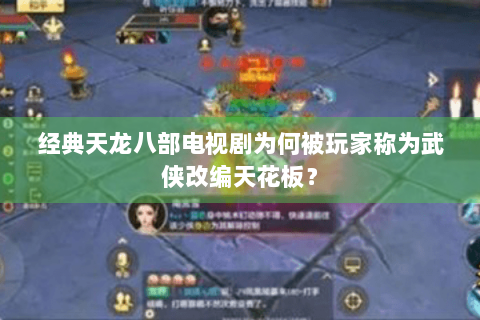 经典天龙八部电视剧为何被玩家称为武侠改编天花板？