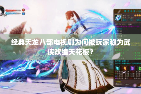 经典天龙八部电视剧为何被玩家称为武侠改编天花板？