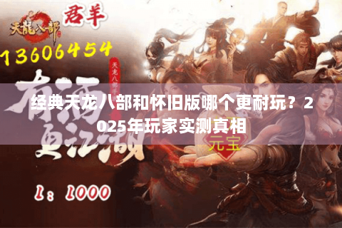 经典天龙八部和怀旧版哪个更耐玩?2025年玩家实测真相 经典天龙八部和怀旧版哪个更耐玩?2025年玩家实测真相