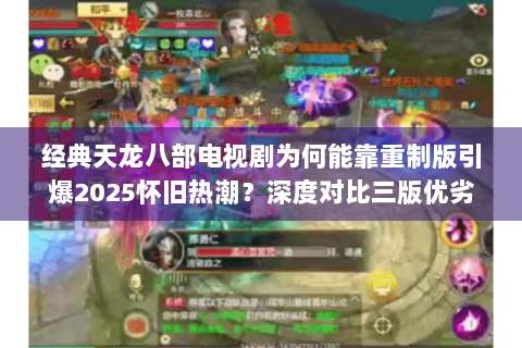 经典天龙八部电视剧为何能靠重制版引爆2025怀旧热潮？深度对比三版优劣