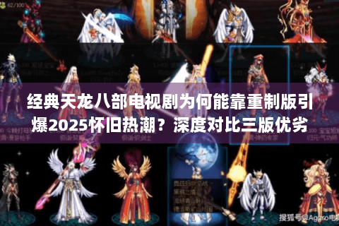 经典天龙八部电视剧为何能靠重制版引爆2025怀旧热潮？深度对比三版优劣